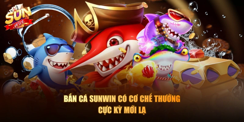 Bắn Cá Sunwin có cơ chế thưởng cực kỳ mới lạ