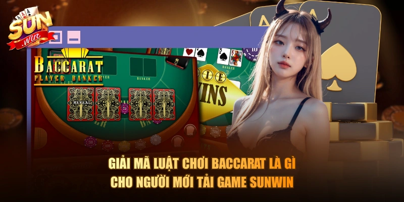 Giải mã luật chơi Baccarat là gì cho người mới tải game Sunwin